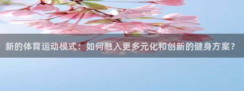 3377体育官网下载平台注册要钱吗安全吗：新的体育运