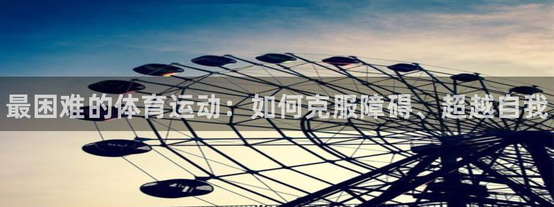 3377体育官方正版app代理：最困难的体育运动：如