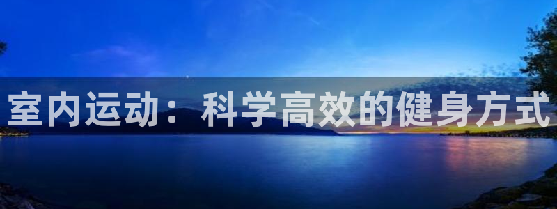 3377体育官方正版app娱乐首页官网下载：室内运动：科学高