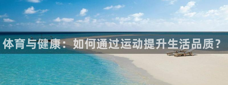 3377体育官方集团官网：体育与健康：如何通过运动提升生活品