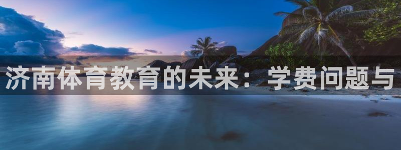 3377体育官方正版app娱乐平台：济南体育教育的未