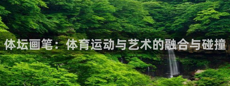 3377体育官方正版app开户：体坛画笔：体育运动与艺术的融