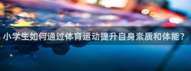 3377体育最害怕三个东西：小学生如何通过体育运动提升自身素