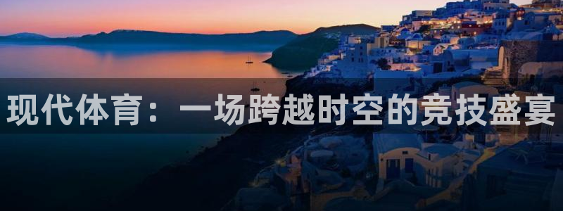  3377体育平台正规吗怎么样：现代体育：一场跨越时空的竞技盛