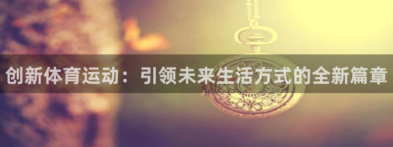  3377体育是什么：创新体育运动：引领未来生活方式的全新篇章