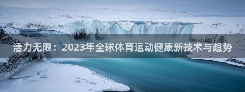  3377体育电子：活力无限：2023年全球体育运动健康新技术