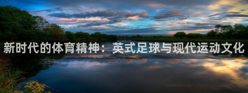  3377体育官网址：新时代的体育精神：英式足球与现代运动文化